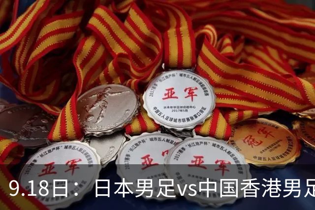 9.18日：日本男足vs中国香港男足日本派出了U21参加亚运会